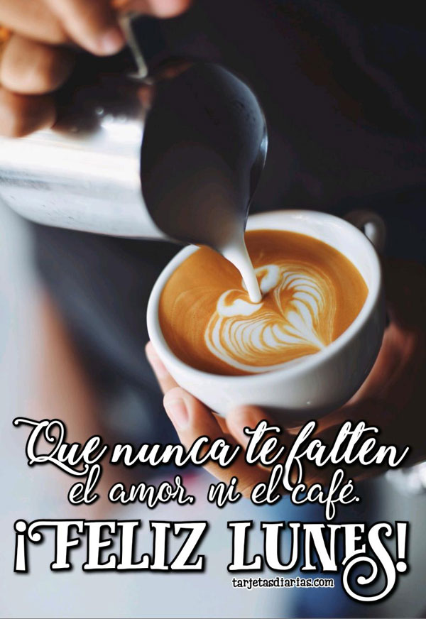 ¡FELIZ LUNES! QUE NO TE FALTEN EL AMOR, NI EL CAFÉ
