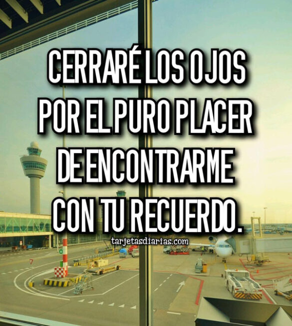 CERRARÉ LOS OJOS POR EL PLACER DE ENCONTRARME CON TU RECUERDO