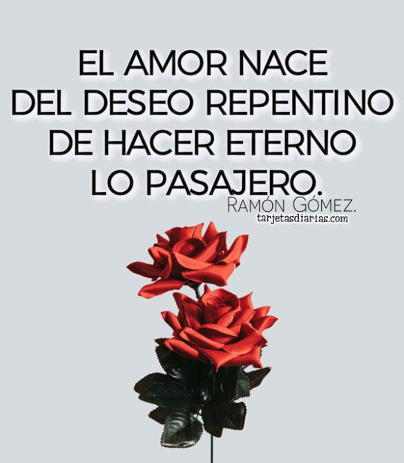EL AMOR NACE DEL DESEO REPENTINO DE HACER ETERNO LO PASAJERO