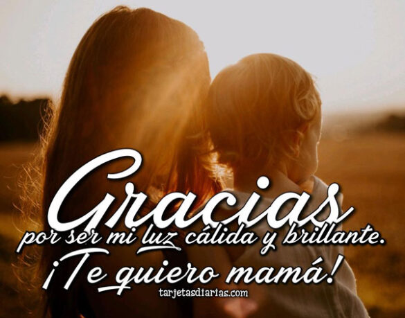 GRACIAS MAMÁ POR SER MI LUZ CÁLIDA Y BRILLANTE