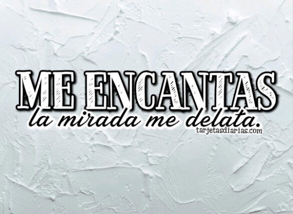 ME ENCANTAS, LA MIRADA ME DELATA
