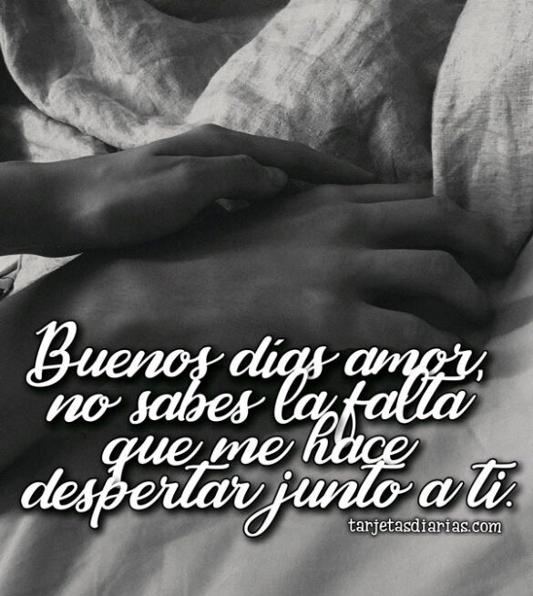 BUENOS DÍAS AMOR NO SABES LA FALTA QUE ME HACE DESPERTAR JUNTO A TI