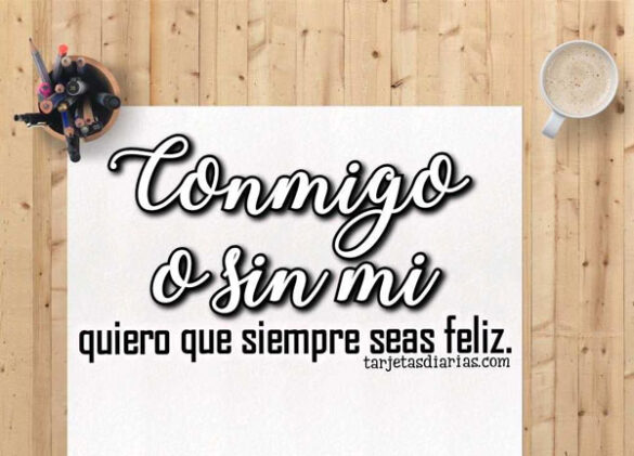 CONMIGO O SIN MI QUIERO QUE SIEMPRE SEAS FELIZ