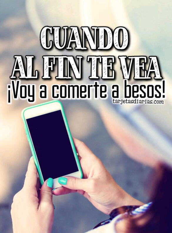 CUANDO AL FIN TE VEA ¡VOY A COMERTE A BESITOS!