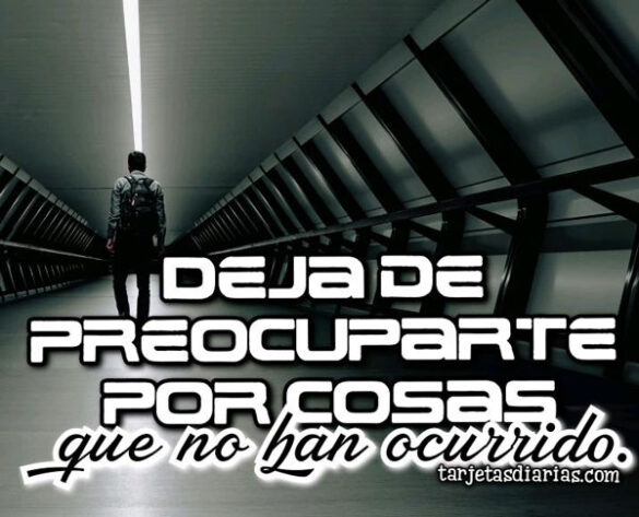 DEJA DE PREOCUPARTE POR COSAS QUE NO HAN OCURRIDO