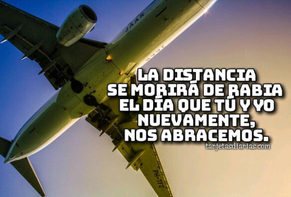 LA DISTANCIA SE MORIRÁ DE RABIA EL DÍA QUE TÚ Y YO NUEVAMENTE NOS ABRACEMOS
