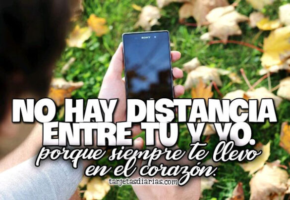 NO HAY DISTANCIA ENTRE TÚ Y YO, PORQUE SIEMPRE TE LLEVO EN EL CORAZÓN