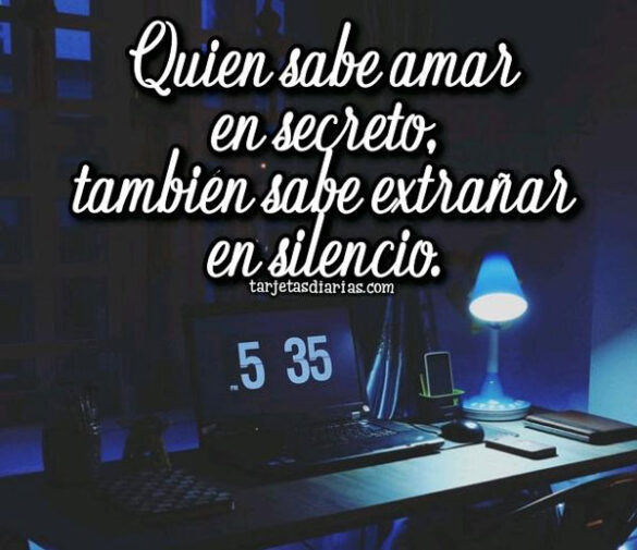 QUIEN SABE AMAR EN SECRETO, TAMBIÉN SABE EXTRAÑAR EN SILENCIO