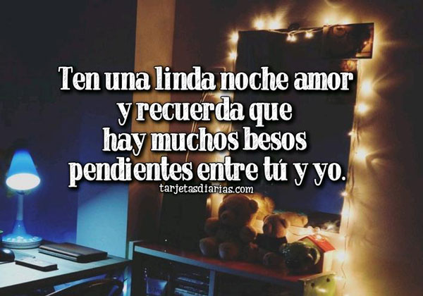 TEN UNA LINDA NOCHE AMOR Y RECUERDA QUE HAY MUCHOS BESOS PENDIENTES ENTRE TÚ Y YO