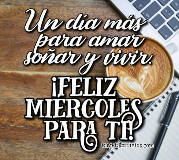 UN DÍA MÁS PARA AMAR, SOÑAR Y VIVIR ¡FELIZ MIÉRCOLES PARA TI!