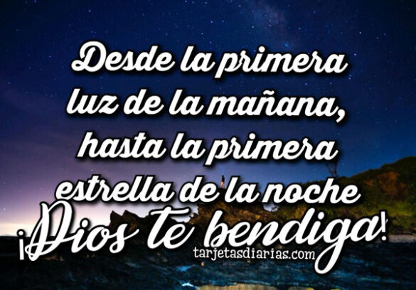 DESDE LA PRIMERA LUZ DE LA MAÑANA, HASTA LA PRIMERA ESTRELLA DE LA NOCHE ¡DIOS TE BENDIGA!