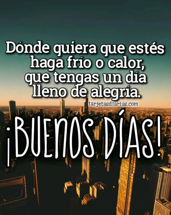 DÓNDE QUIERA QUE ESTÉS HAGA FRÍO O CALOR, QUE TENGAS UN DÍA LLENO DE ALEGRÍA ¡BUENOS DÍAS!