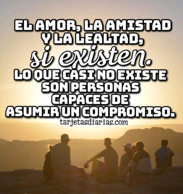 EL AMOR, LA AMISTAD Y LA LEALTAD, SI EXISTEN
