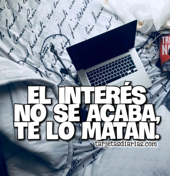EL INTERÉS NO SE ACABA, TE LO MATAN