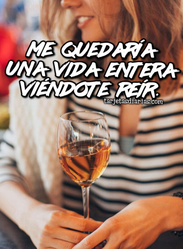 ME QUEDARÍA UNA VIDA ENTERA VIÉNDOTE REÍR
