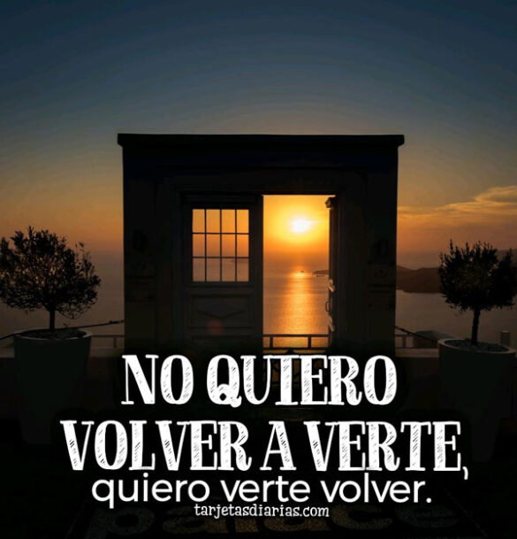 NO QUIERO VOLVER A VERTE, QUIERO VERTE VOLVER