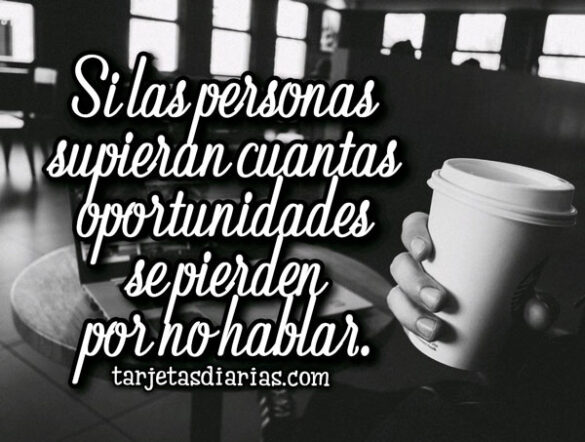 SI LAS PERSONAS SUPIERAN CUANTAS OPORTUNIDADES SE PIERDEN POR NO HABLAR