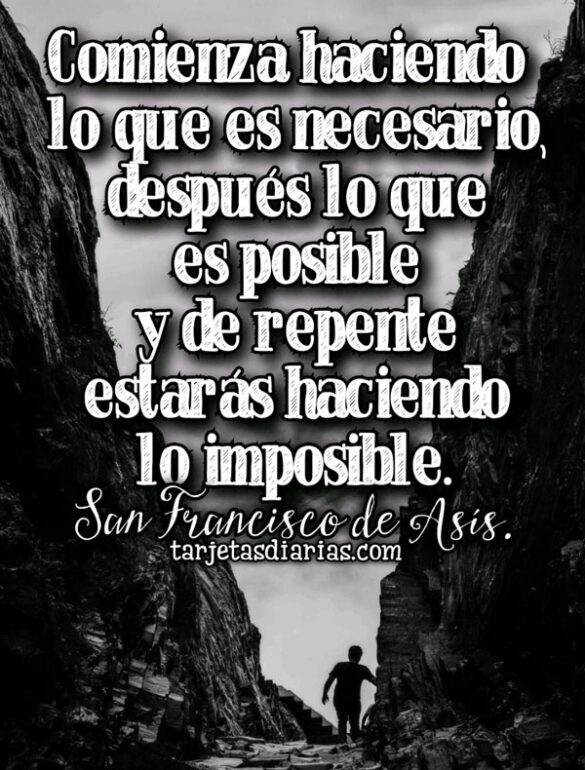 COMIENZA HACIENDO LO QUE ES NECESARIO, DESPUÉS LO POSIBLE Y DE REPENTE ESTARÁS HACIENDO LO IMPOSIBLE
