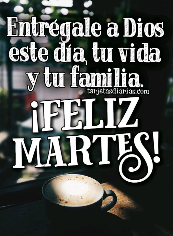 ENTRÉGALE A DIOS EN ESTE DÍA, TU VIDA Y TU FAMILIA ¡FELIZ MARTES!