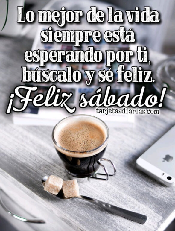 LO MEJOR DE LA VIDA ESTÁ ESPERANDO POR TI ¡FELIZ SÁBADO!