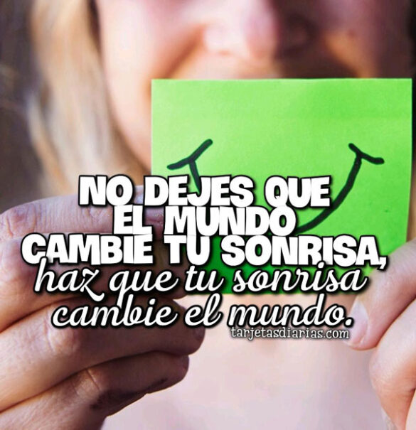 NO DEJES QUE EL MUNDO CAMBIE TU SONRISA, HAZ QUE TU SONRISA CAMBIE EL MUNDO
