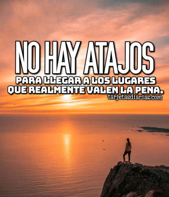 NO HAY ATAJOS PARA LLEGAR A LOS LUGARES QUE REALMENTE VALEN LA PENA