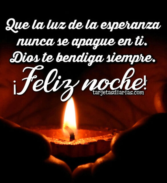 QUE LA LUZ DE LA ESPERANZA NUNCA SE APAGUE EN TI. DIOS TE BENDIGA SIEMPRE ¡FELIZ NOCHE!