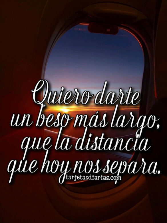 QUIERO DARTE UN BESO MÁS LARGO QUE LA DISTANCIA QUE HOY NOS SEPARA