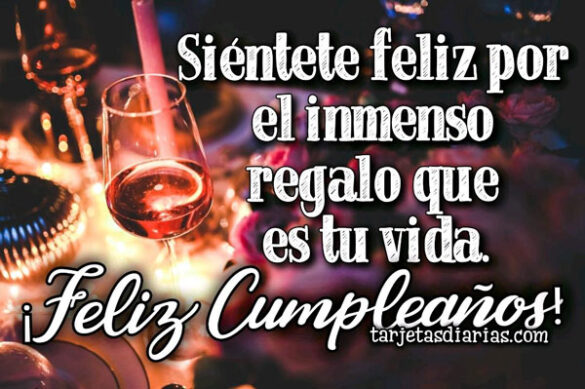 SIÉNTETE FELIZ POR EL INMENSO REGALO QUE ES TU VIDA ¡FELIZ CUMPLEAÑOS!