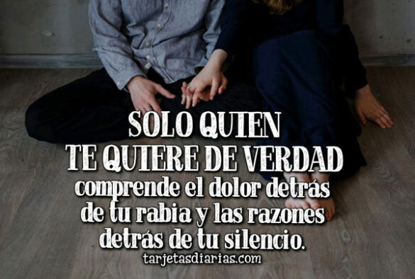 SOLO QUIEN TE QUIERE DE VERDAD COMPRENDE EL DOLOR DETRÁS DE TU RABIA Y LAS RAZONES DETRÁS DE TU SILENCIO