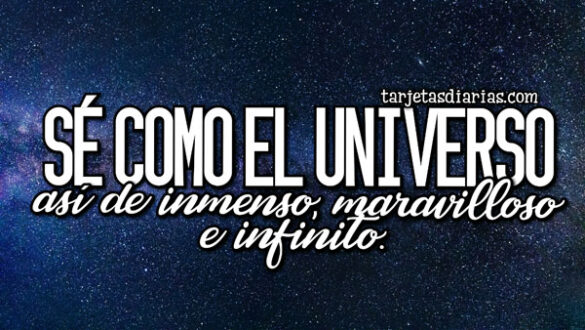 SÉ COMO EL UNIVERSO, ASÍ DE INMENSO, MARAVILLOSO E INFINITO