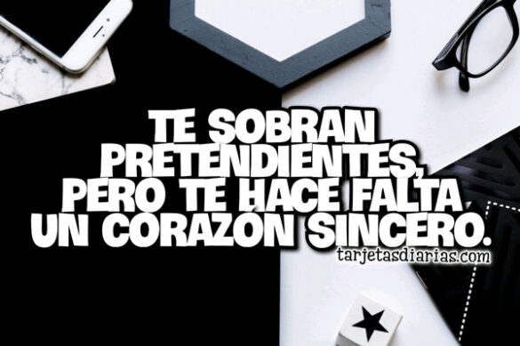 TE SOBRAN PRETENDIENTES, PERO TE HACE FALTA UN CORAZÓN SINCERO