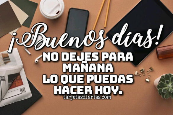 ¡BUENOS DÍAS! NO DEJES PARA MAÑANA LO QUE PUEDES HACER HOY