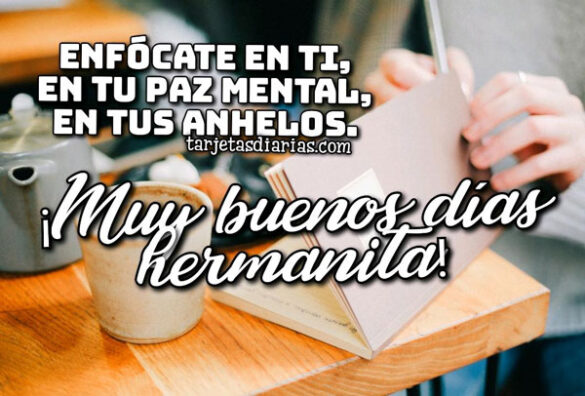 ENFÓCATE EN TI, EN TU PAZ MENTAL, EN TUS ANHELOS ¡MUY BUENOS DÍAS HERMANITA!