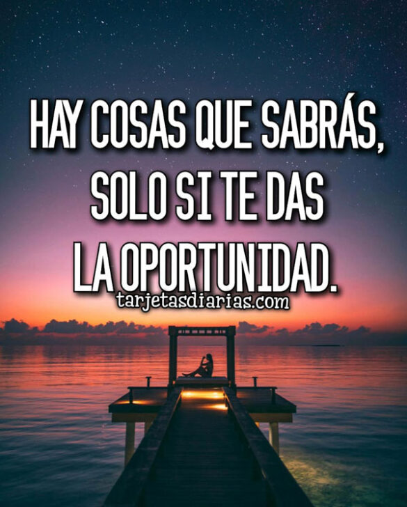 HAY COSAS QUE SABRÁS, SOLO SI TE DAS LA OPORTUNIDAD