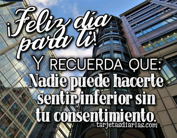 NADIE PUEDE HACERTE SENTIR INFERIOR SIN TU CONSENTIMIENTO ¡FELIZ DÍA PARA TI!