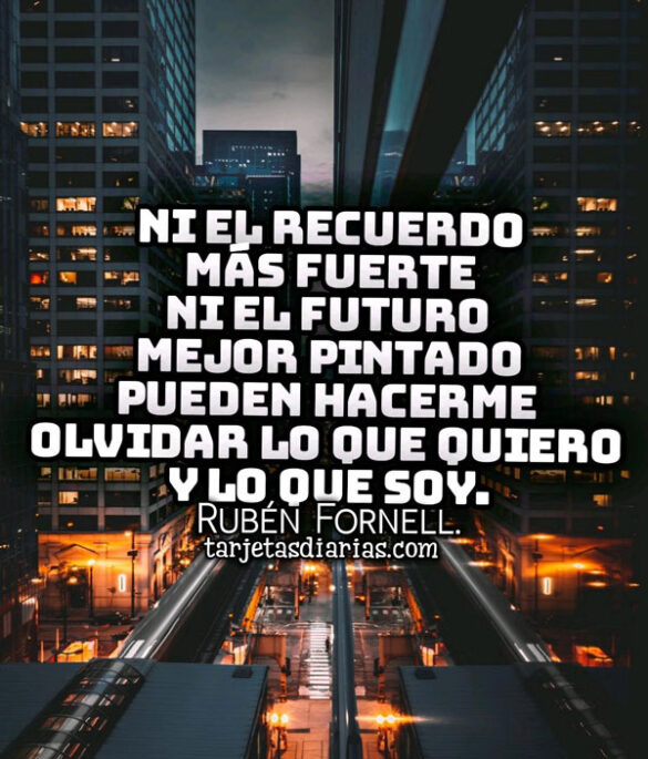 NI EL RECUERDO MÁS FUERTE NI EL FUTURO MEJOR PINTADO PUEDEN HACERME OLVIDAR LO QUE QUIERO Y SOY