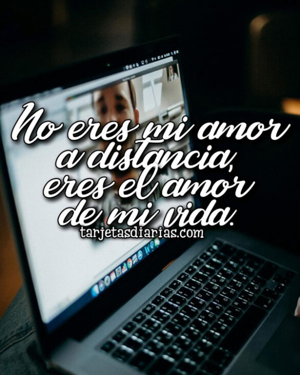 NO ERES MI AMOR A DISTANCIA, ERES EL AMOR DE MI VIDA