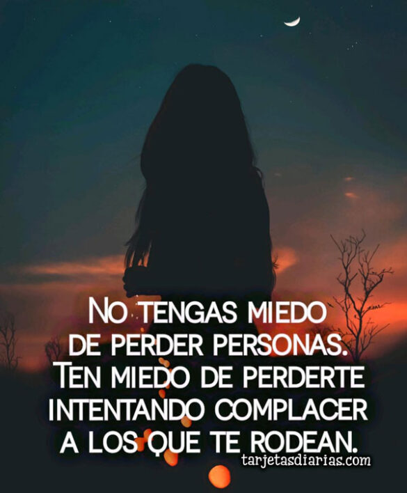NO TENGAS MIEDO DE PERDER PERSONAS, TEN MIEDO DE PERDERTE INTENTANDO COMPLACER A LOS QUE TE RODEAN
