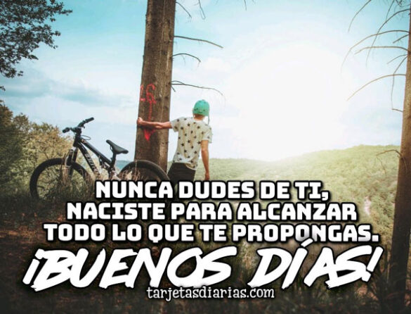 NUNCA DUDES DE TI, NACISTE PARA ALCANZAR TODO LO QUE TE PROPONGAS ¡BUENOS DÍAS!
