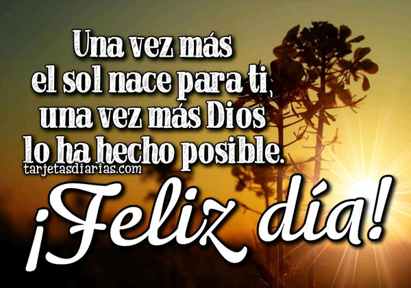 UNA VEZ MÁS EL SOL NACE PARA TI ¡FELIZ DÍA! - Tarjetas Diarias