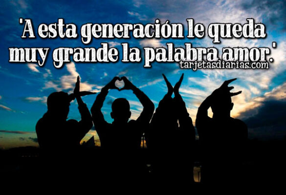 A ESTA GENERACIÓN LE QUEDA MUY GRANDE LA PALABRA AMOR