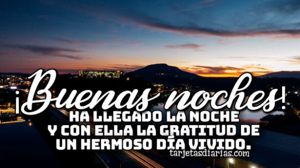 ¡BUENAS NOCHES! HA LLEGADO LA NOCHE Y CON ELLA LA GRATITUD DE UN HERMOSO DÍA VIVIDO