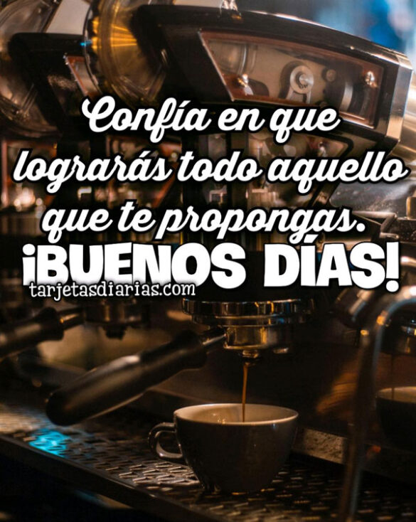 CONFÍA EN QUE LOGRARÁS TODO AQUELLO QUE TE PROPONGAS ¡BUENOS DÍAS!