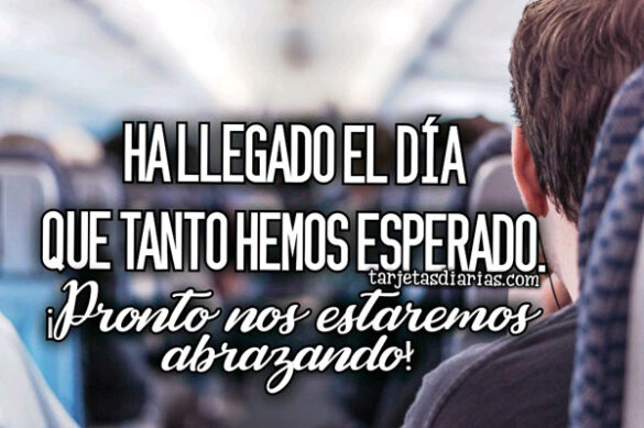 HA LLEGADO EL DÍA QUE TANTO HEMOS ESPERADO ¡PRONTO NOS ESTAREMOS ABRAZANDO!
