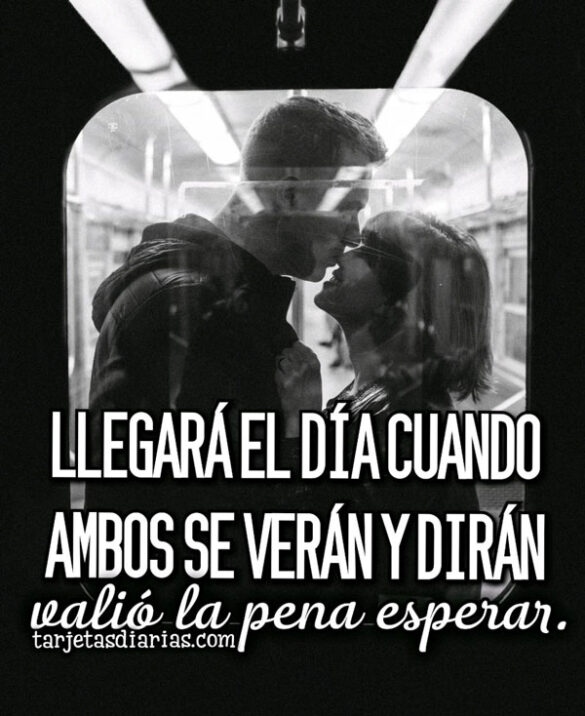 LLEGARÁ EL DÍA CUANDO AMBOS SE VERÁN Y DIRÁN, VALIÓ LA PENA ESPERAR