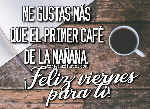 ME GUSTAS MÁS QUE EL PRIMER CAFÉ DE LA MAÑANA ¡FELIZ VIERNES PARA TI