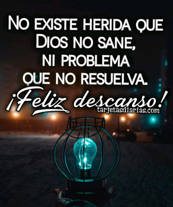 NO EXISTE HERIDA QUE DIOS NO SANE, NI PROBLEMA QUE NO RESUELVA ¡FELIZ DESCANSO!