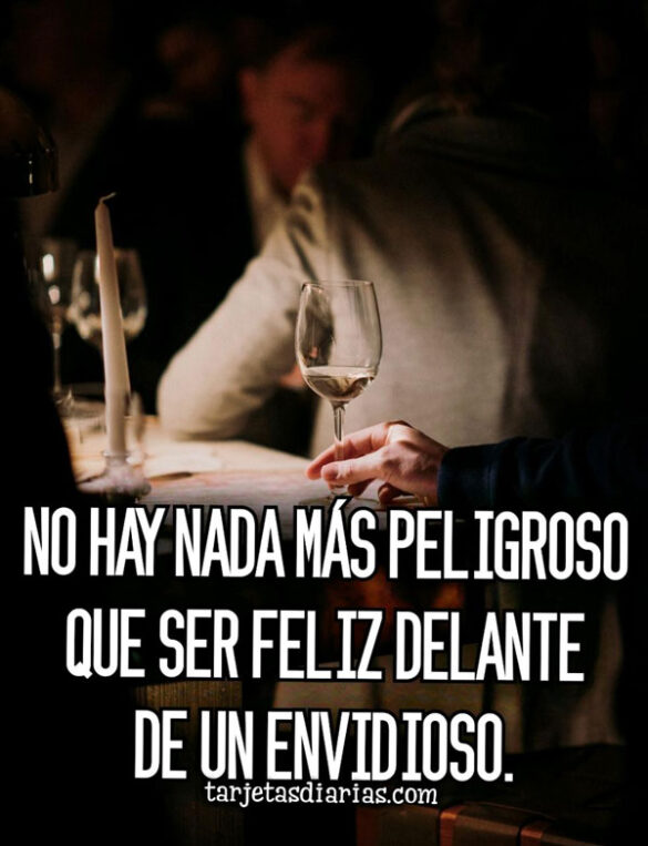 NO HAY NADA MÁS PELIGROSO QUE SER FELIZ DELANTE DE UN ENVIDIOSO