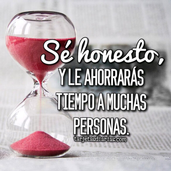 SÉ HONESTO, LE AHORRARAS TIEMPO A MUCHAS PERSONAS